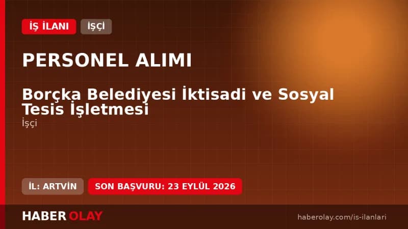 Borçka Belediyesi İktisadi ve Sosyal Tesis İşletmesi işçi alımı için başvuru detayları ve şartları