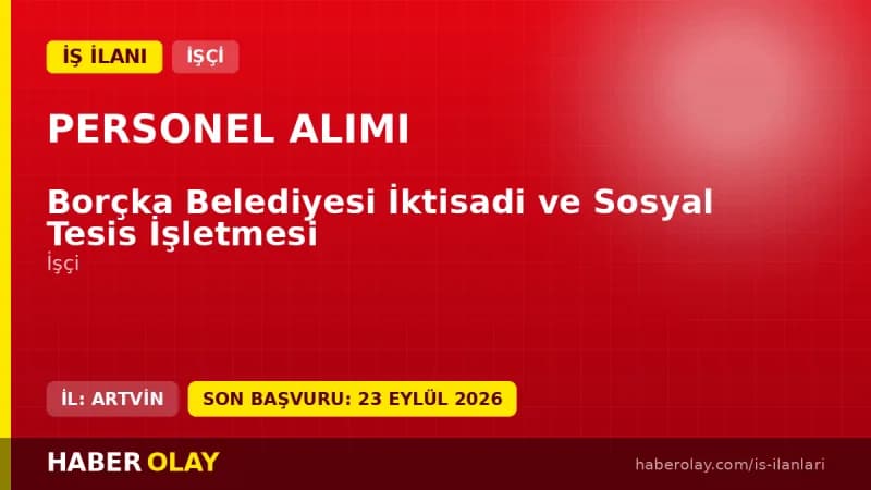 Borçka Belediyesi İktisadi ve Sosyal Tesis İşletmesi işçi alımı için başvuru detayları ve şartları