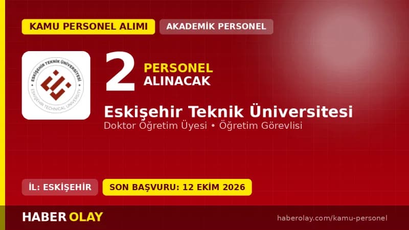 Eskişehir Teknik Üniversitesi öğretim elemanı alımı için başvurular 25 Eylül - 12 Ekim 2026 tarihleri arasında kabul edi