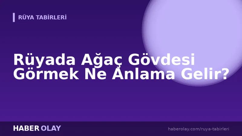 Rüyada Ağaç Gövdesi Görmek Ne Anlama Gelir?