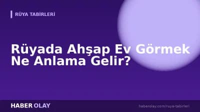 Rüyada Ahşap Ev Görmek Ne Anlama Gelir?