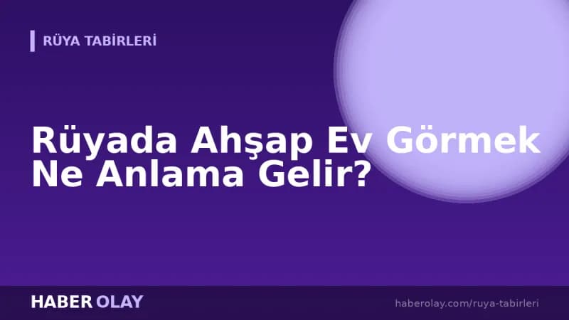 Rüyada Ahşap Ev Görmek Ne Anlama Gelir?