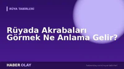 Rüyada Akrabaları Görmek Ne Anlama Gelir?