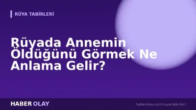 Rüyada Annemin Öldüğünü Görmek Ne Anlama Gelir?