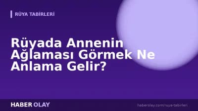 Rüyada Annenin Ağlaması Görmek Ne Anlama Gelir?