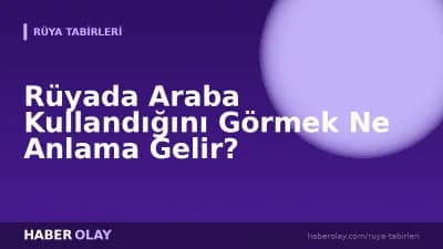 Rüyada Araba Kullandığını Görmek Ne Anlama Gelir?