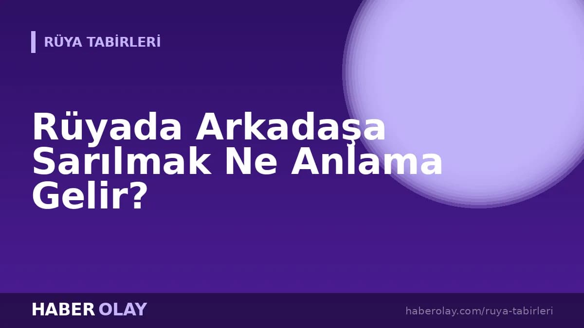 Rüyada Arkadaşa Sarılmak Ne Anlama Gelir?