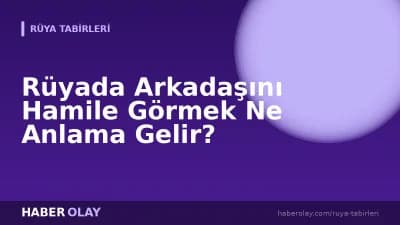 Rüyada Arkadaşını Hamile Görmek Ne Anlama Gelir?