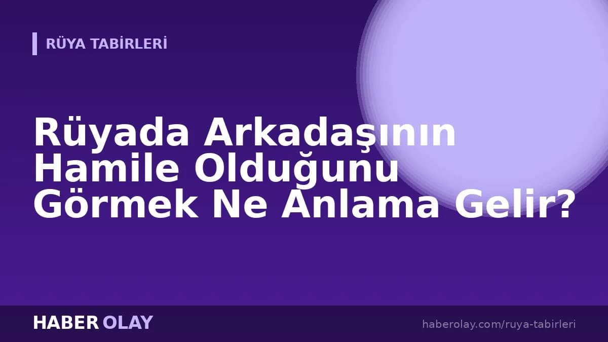 Rüyada Arkadaşının Hamile Olduğunu Görmek Ne Anlama Gelir?