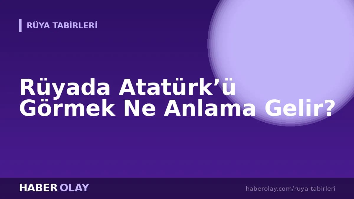 Rüyada Atatürk’ü Görmek Ne Anlama Gelir?