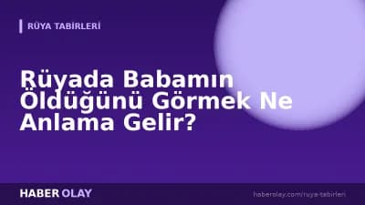 Rüyada Babamın Öldüğünü Görmek Ne Anlama Gelir?