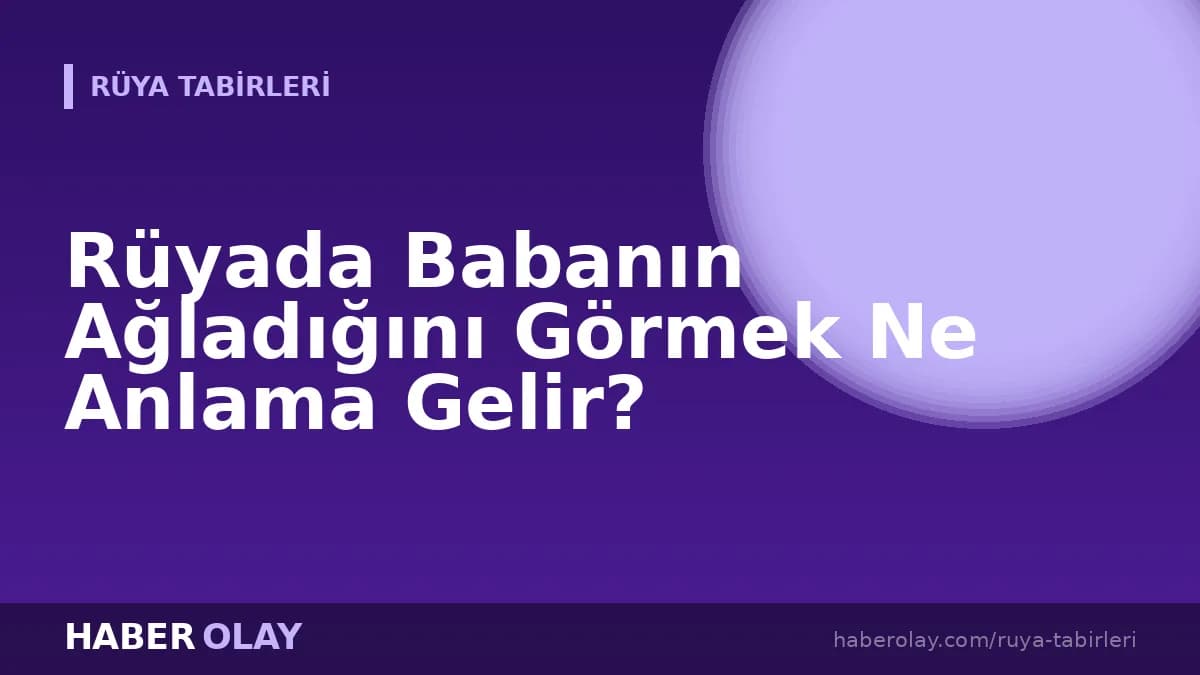 Rüyada Babanın Ağladığını Görmek Ne Anlama Gelir?