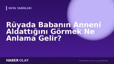 Rüyada Babanın Anneni Aldattığını Görmek Ne Anlama Gelir?