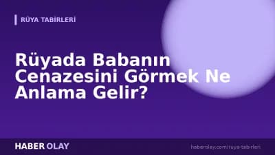 Rüyada Babanın Cenazesini Görmek Ne Anlama Gelir?