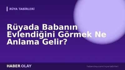 Rüyada Babanın Evlendiğini Görmek Ne Anlama Gelir?
