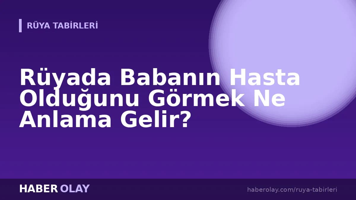 Rüyada Babanın Hasta Olduğunu Görmek Ne Anlama Gelir?