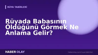 Rüyada Babasının Öldüğünü Görmek Ne Anlama Gelir?