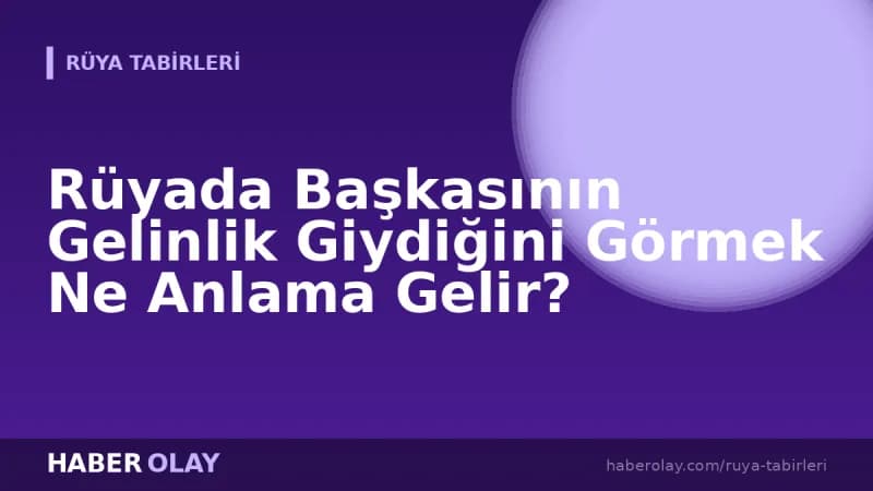 Rüyada Başkasının Gelinlik Giydiğini Görmek Ne Anlama Gelir?