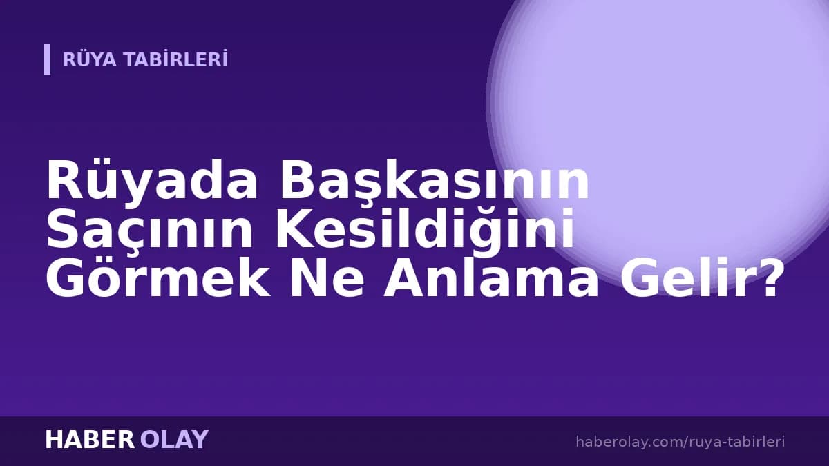 Rüyada Başkasının Saçının Kesildiğini Görmek Ne Anlama Gelir?