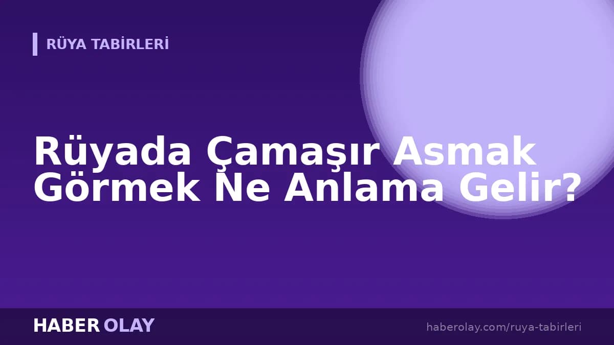 Rüyada Çamaşır Asmak Görmek Ne Anlama Gelir?