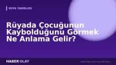 Rüyada Çocuğunun Kaybolduğunu Görmek Ne Anlama Gelir?