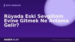 Rüyada Eski Sevgilinin Evine Gitmek Ne Anlama Gelir?
