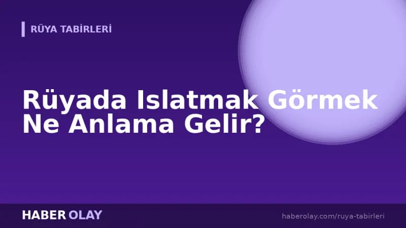 Rüyada Islatmak Görmek Ne Anlama Gelir?