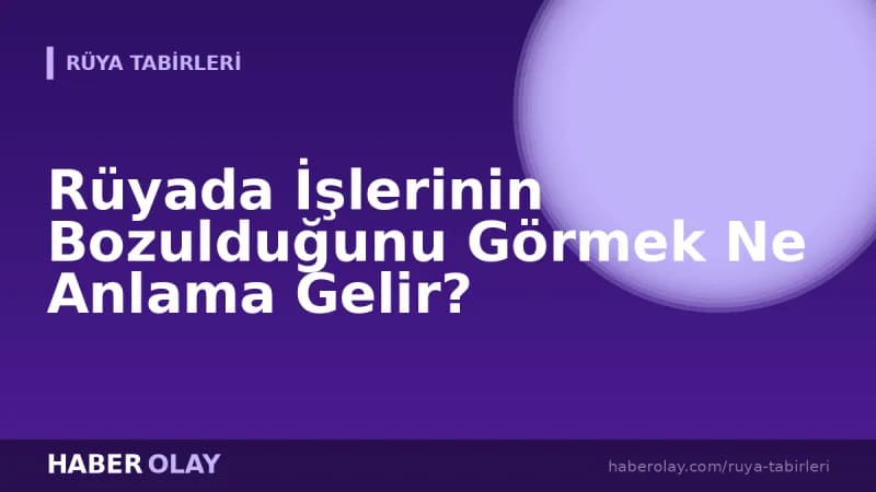 Rüyada İşlerinin Bozulduğunu Görmek Ne Anlama Gelir?