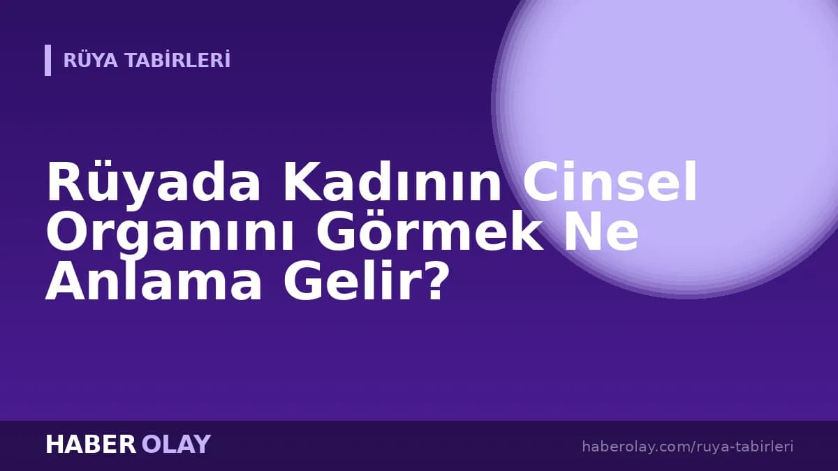 Rüyada Kadının Cinsel Organını Görmek Ne Anlama Gelir?