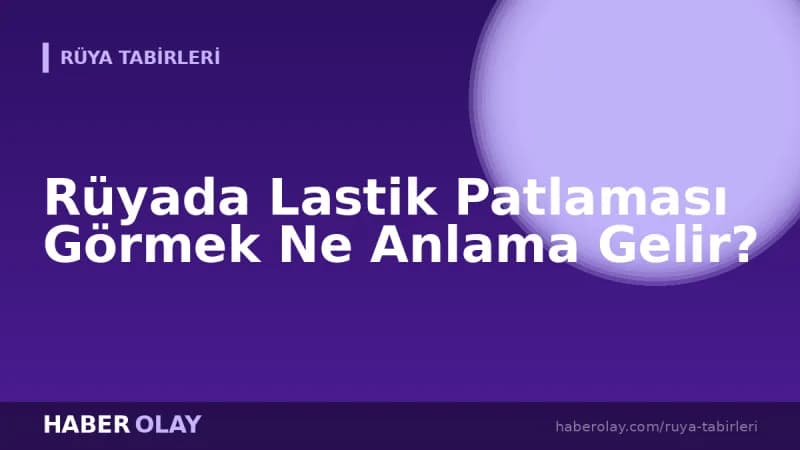 Rüyada Lastik Patlaması Görmek Ne Anlama Gelir?