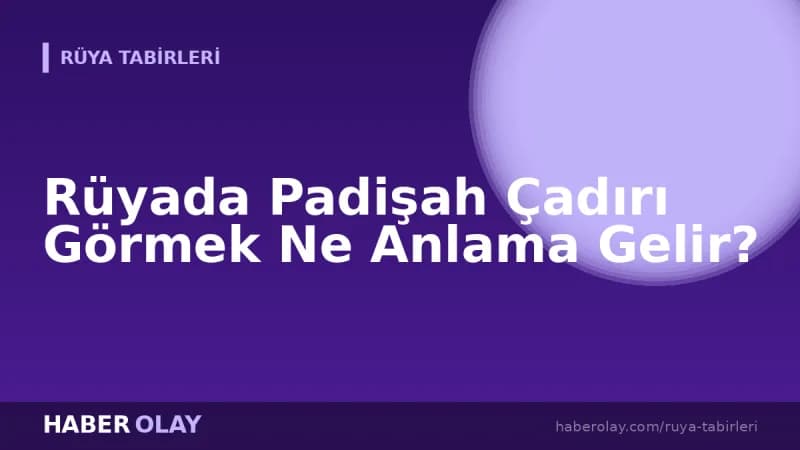 Rüyada Padişah Çadırı Görmek Ne Anlama Gelir?