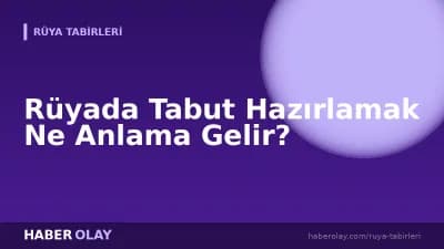 Rüyada Tabut Hazırlamak Ne Anlama Gelir?