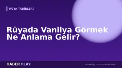 Rüyada Vanilya Görmek Ne Anlama Gelir?