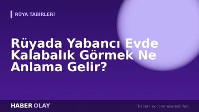 Rüyada Yabancı Evde Kalabalık Görmek Ne Anlama Gelir?