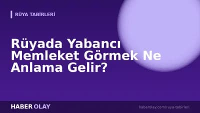 Rüyada Yabancı Memleket Görmek Ne Anlama Gelir?