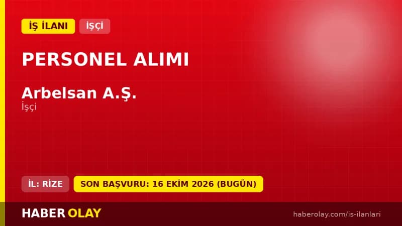 Rize Arbelsan A.Ş. işçi alımı için başvuru adresi ve tarih bilgisi