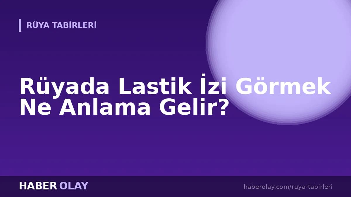 Rüyada Lastik İzi Görmek Ne Anlama Gelir?