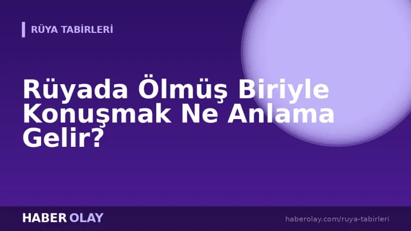 Rüyada Ölmüş Biriyle Konuşmak Ne Anlama Gelir?