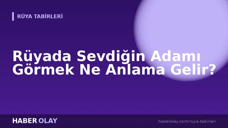 Rüyada Sevdiğin Adamı Görmek Ne Anlama Gelir?