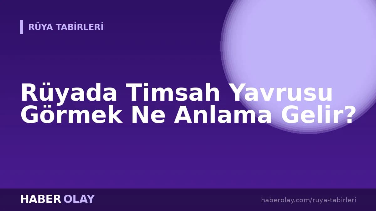 Rüyada Timsah Yavrusu Görmek Ne Anlama Gelir?