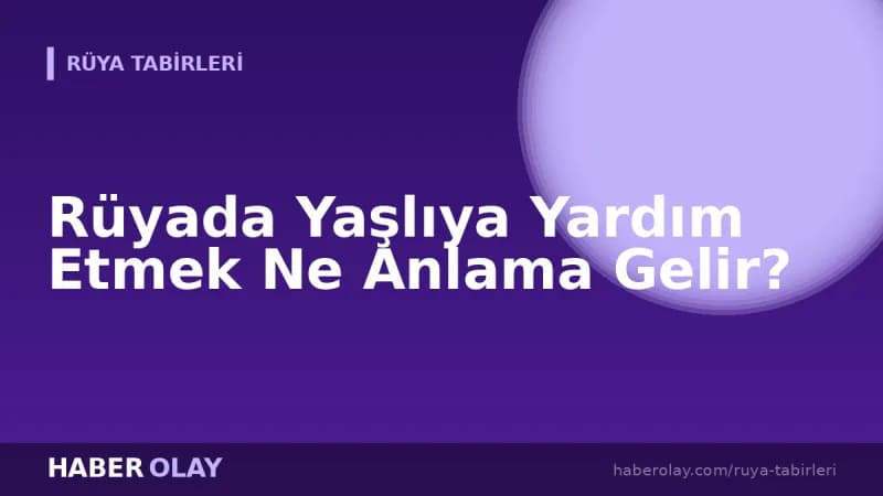 Rüyada Yaşlıya Yardım Etmek Ne Anlama Gelir?