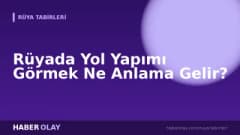 Rüyada Yol Yapımı Görmek Ne Anlama Gelir?