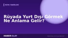Rüyada Yurt Dışı Görmek Ne Anlama Gelir?
