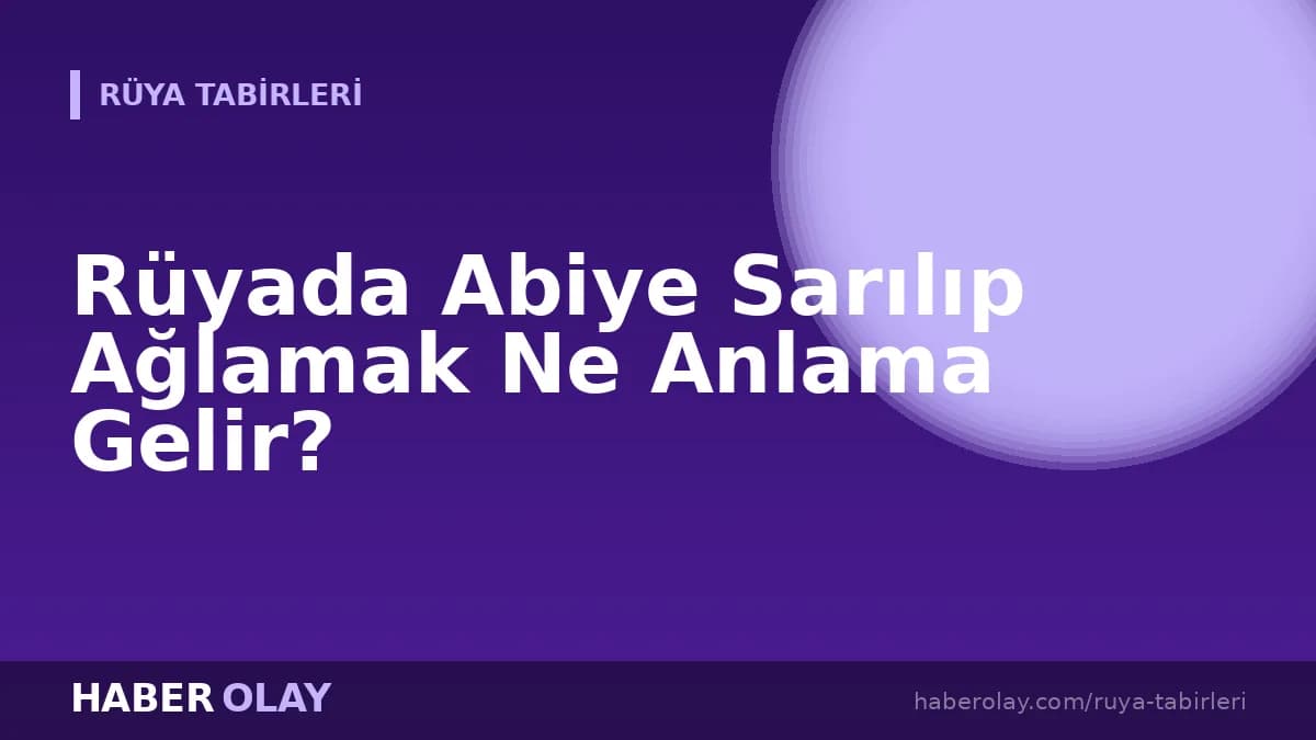 Rüyada Abiye Sarılıp Ağlamak Ne Anlama Gelir?