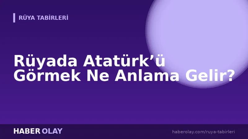 Rüyada Atatürk’ü Görmek Ne Anlama Gelir?