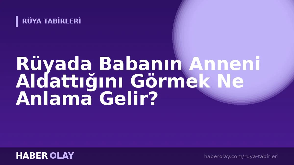 Rüyada Babanın Anneni Aldattığını Görmek Ne Anlama Gelir?