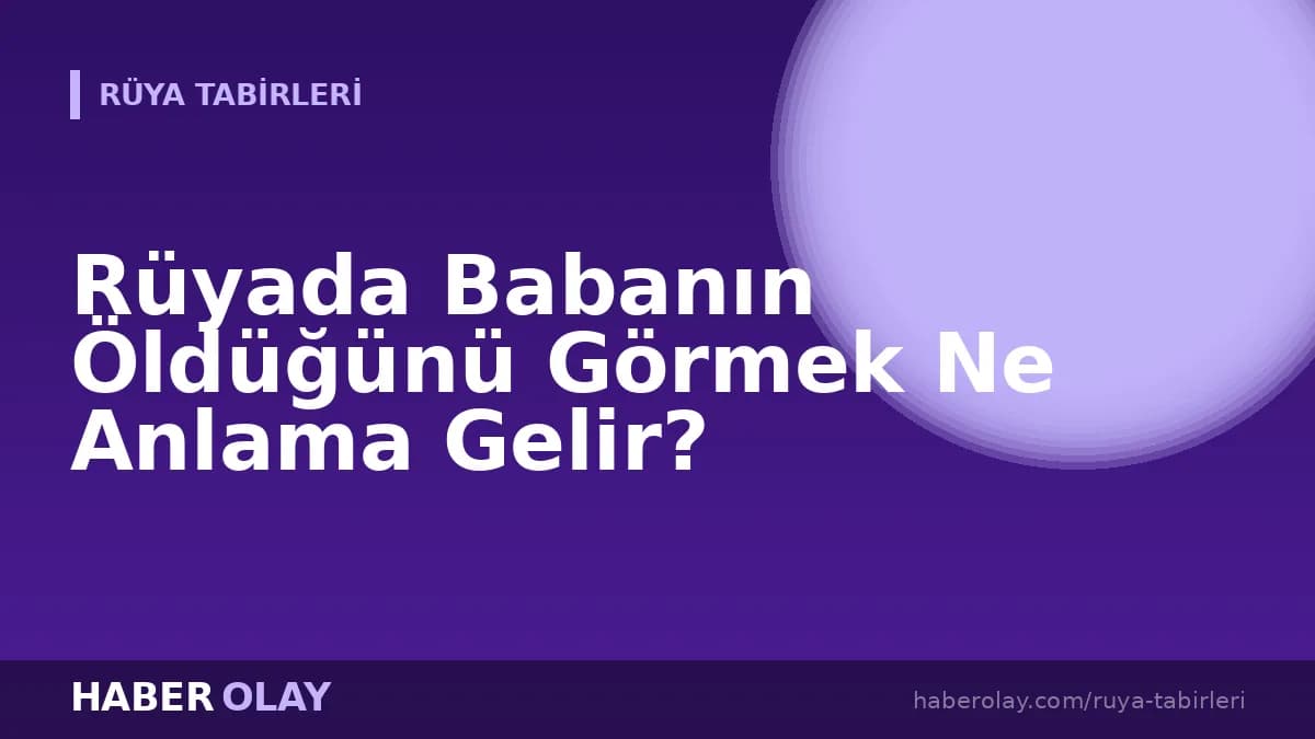 Rüyada Babanın Öldüğünü Görmek Ne Anlama Gelir?