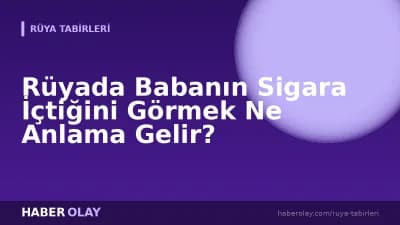 Rüyada Babanın Sigara İçtiğini Görmek Ne Anlama Gelir?