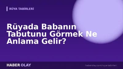 Rüyada Babanın Tabutunu Görmek Ne Anlama Gelir?