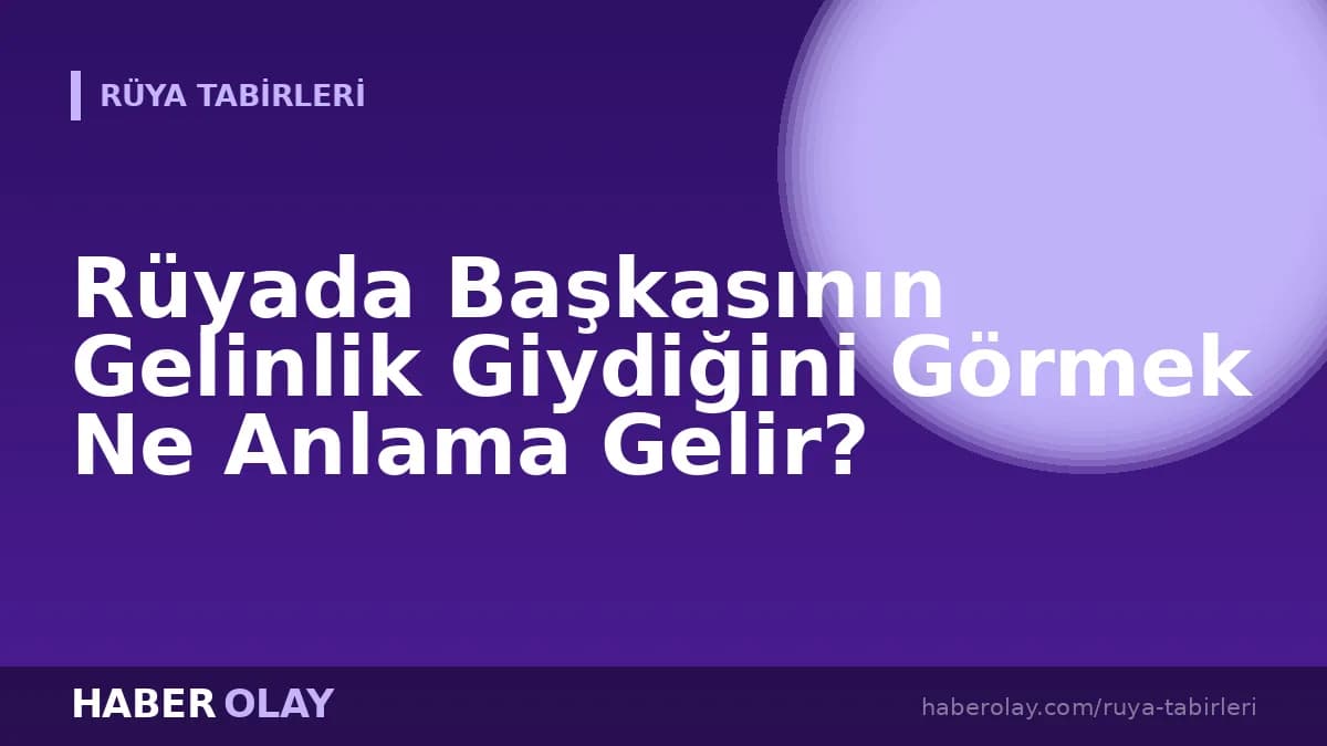 Rüyada Başkasının Gelinlik Giydiğini Görmek Ne Anlama Gelir?